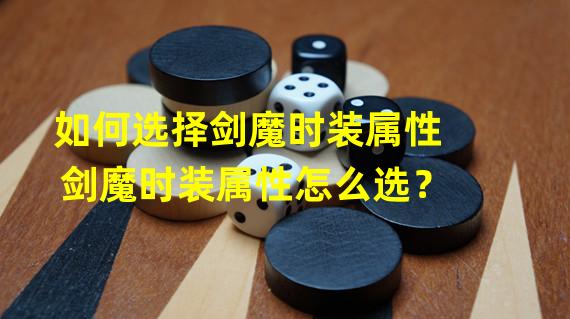 如何选择剑魔时装属性 剑魔时装属性怎么选？